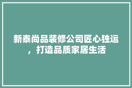 新泰尚品装修公司匠心独运，打造品质家居生活