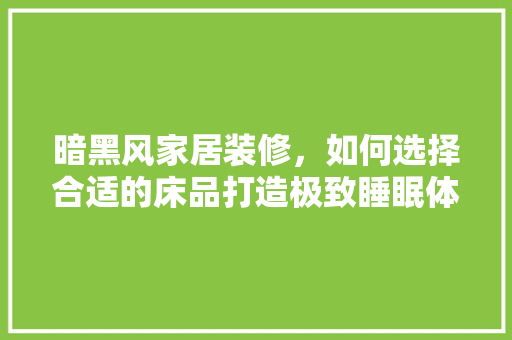 暗黑风家居装修，如何选择合适的床品打造极致睡眠体验