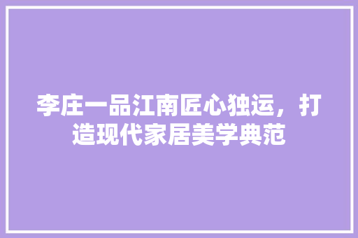 李庄一品江南匠心独运，打造现代家居美学典范