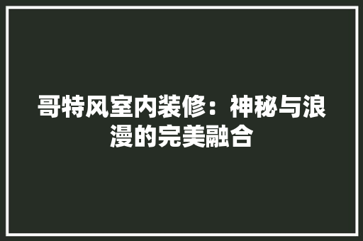 哥特风室内装修：神秘与浪漫的完美融合