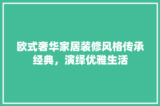 欧式奢华家居装修风格传承经典，演绎优雅生活