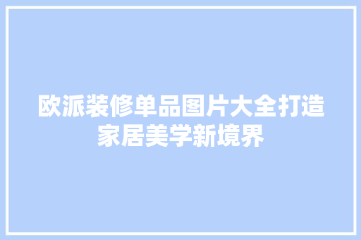 欧派装修单品图片大全打造家居美学新境界