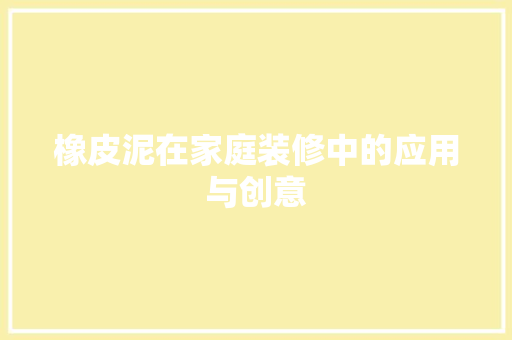 橡皮泥在家庭装修中的应用与创意