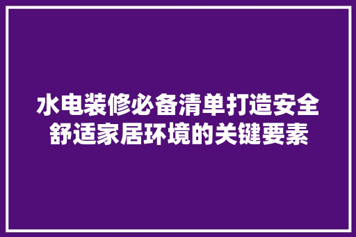 水电装修必备清单打造安全舒适家居环境的关键要素