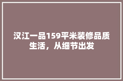 汉江一品159平米装修品质生活，从细节出发