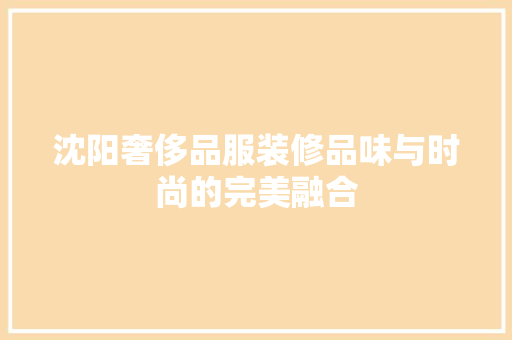 沈阳奢侈品服装修品味与时尚的完美融合