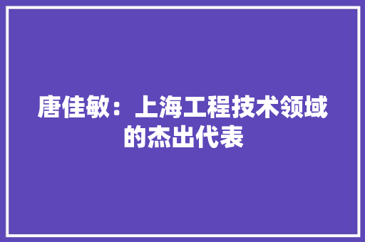 唐佳敏：上海工程技术领域的杰出代表 卧室装修