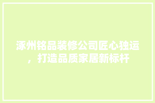 涿州铭品装修公司匠心独运，打造品质家居新标杆