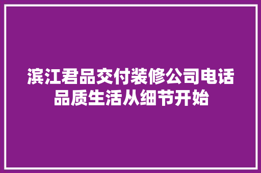 滨江君品交付装修公司电话品质生活从细节开始