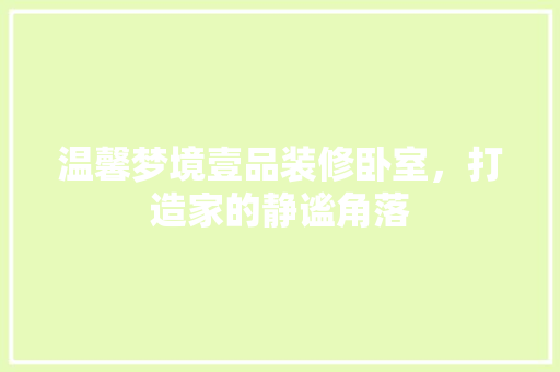 温馨梦境壹品装修卧室，打造家的静谧角落