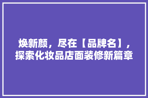 焕新颜，尽在【品牌名】,探索化妆品店面装修新篇章