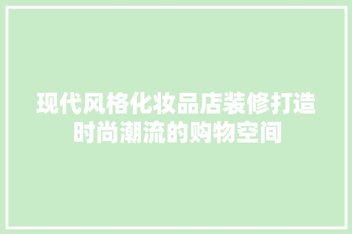 现代风格化妆品店装修打造时尚潮流的购物空间