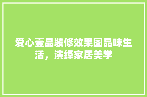爱心壹品装修效果图品味生活，演绎家居美学