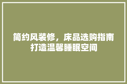 简约风装修，床品选购指南打造温馨睡眠空间