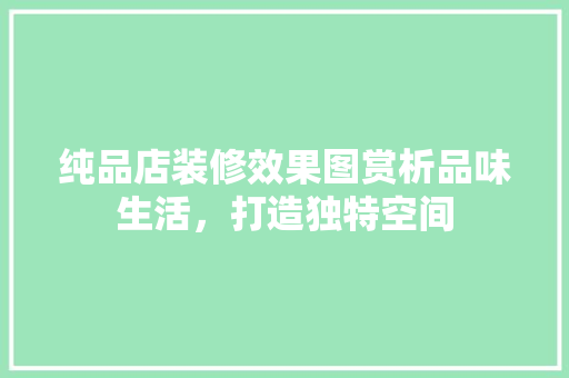 纯品店装修效果图赏析品味生活，打造独特空间