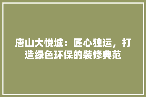 唐山大悦城：匠心独运，打造绿色环保的装修典范 卧室装修