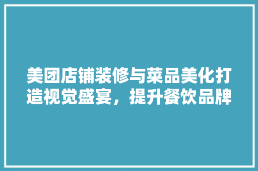 美团店铺装修与菜品美化打造视觉盛宴，提升餐饮品牌魅力