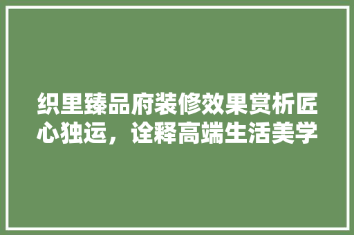 织里臻品府装修效果赏析匠心独运，诠释高端生活美学
