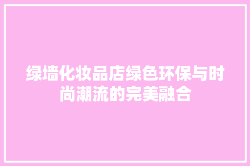 绿墙化妆品店绿色环保与时尚潮流的完美融合