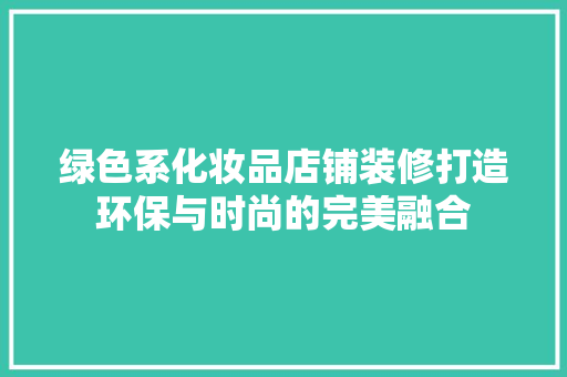 绿色系化妆品店铺装修打造环保与时尚的完美融合