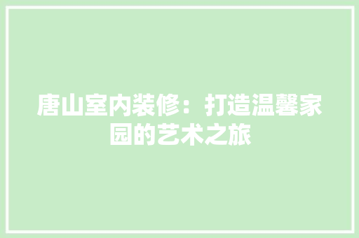 唐山室内装修：打造温馨家园的艺术之旅