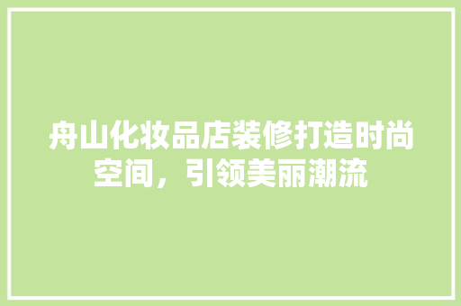 舟山化妆品店装修打造时尚空间，引领美丽潮流