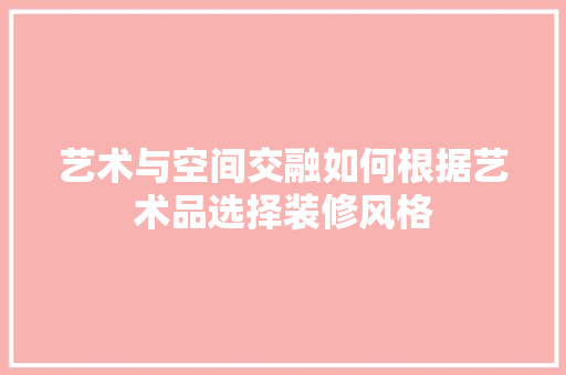 艺术与空间交融如何根据艺术品选择装修风格