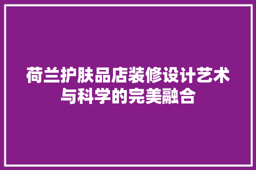 荷兰护肤品店装修设计艺术与科学的完美融合