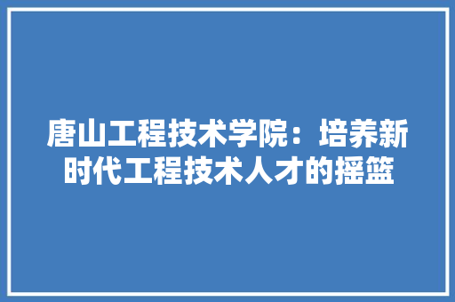 唐山工程技术学院：培养新时代工程技术人才的摇篮 卧室装修