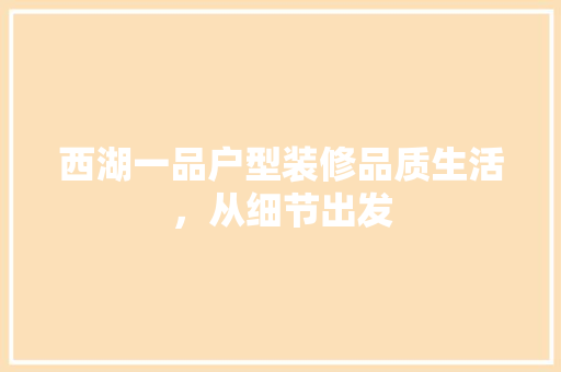 西湖一品户型装修品质生活，从细节出发 家居装修