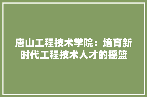 唐山工程技术学院：培育新时代工程技术人才的摇篮 卧室装修