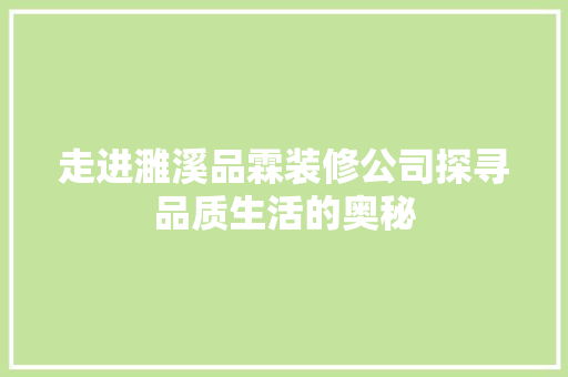 走进濉溪品霖装修公司探寻品质生活的奥秘