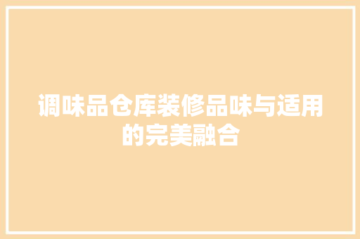 调味品仓库装修品味与适用的完美融合