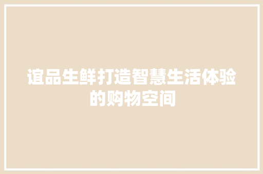 谊品生鲜打造智慧生活体验的购物空间