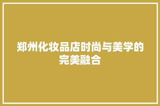郑州化妆品店时尚与美学的完美融合