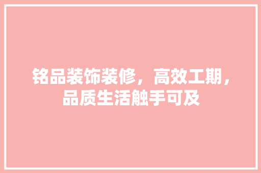 铭品装饰装修，高效工期，品质生活触手可及 木雕艺术