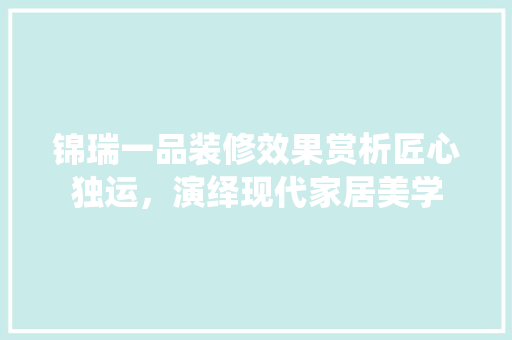 锦瑞一品装修效果赏析匠心独运，演绎现代家居美学