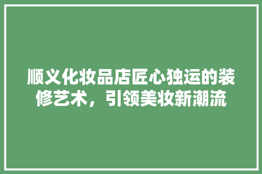 顺义化妆品店匠心独运的装修艺术，引领美妆新潮流
