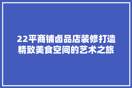 22平商铺卤品店装修打造精致美食空间的艺术之旅