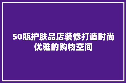 50瓶护肤品店装修打造时尚优雅的购物空间