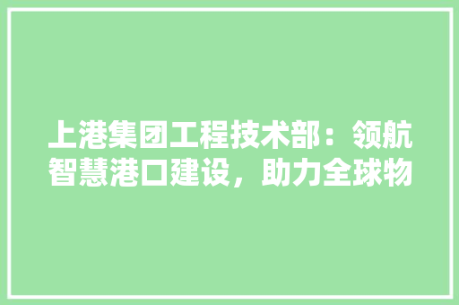 上港集团工程技术部：领航智慧港口建设，助力全球物流发展