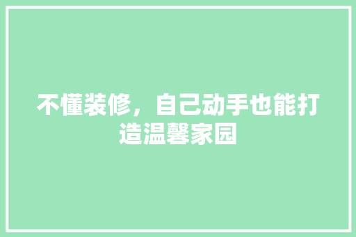 不懂装修，自己动手也能打造温馨家园