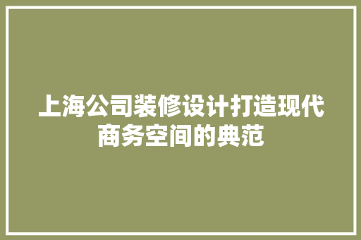 上海公司装修设计打造现代商务空间的典范