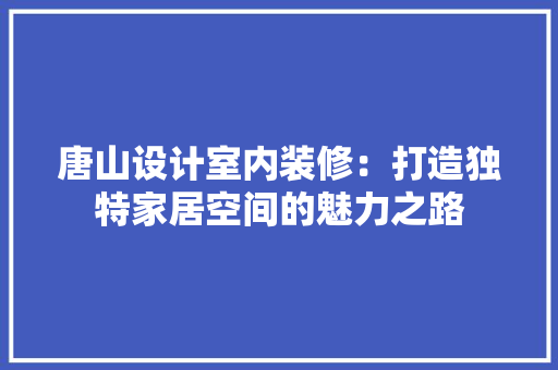 唐山设计室内装修：打造独特家居空间的魅力之路
