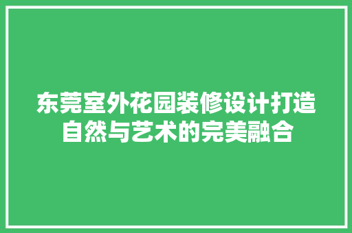 东莞室外花园装修设计打造自然与艺术的完美融合