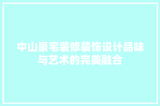 中山豪宅装修装饰设计品味与艺术的完美融合