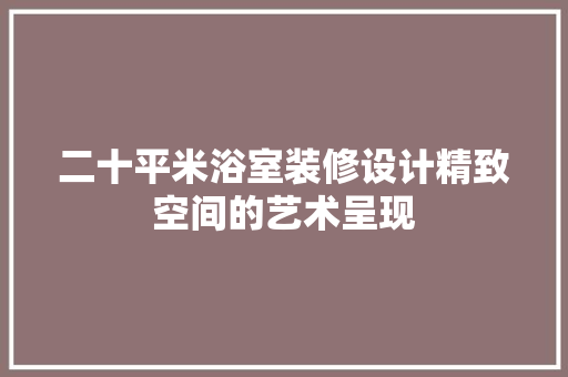 二十平米浴室装修设计精致空间的艺术呈现