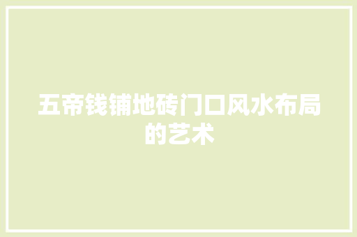 五帝钱铺地砖门口风水布局的艺术