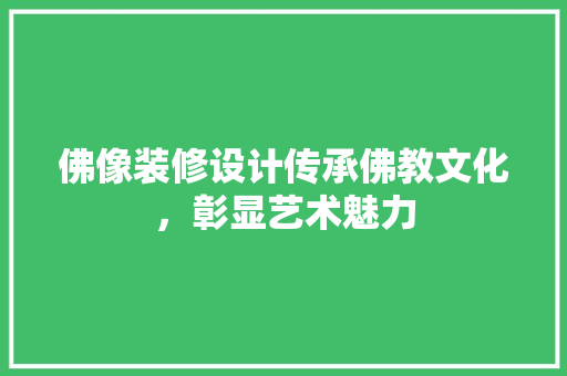 佛像装修设计传承佛教文化，彰显艺术魅力