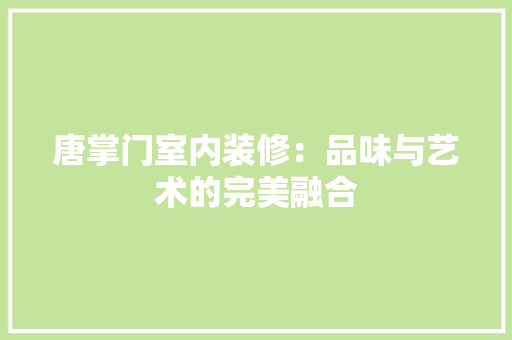 唐掌门室内装修：品味与艺术的完美融合